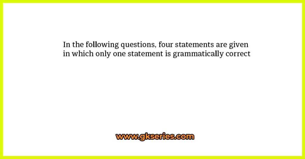 In the following questions, four statements are given in which only one statement is grammatically correct