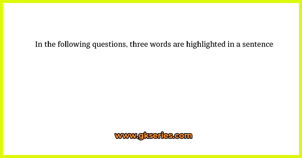 In the following questions, three words are highlighted in a sentence