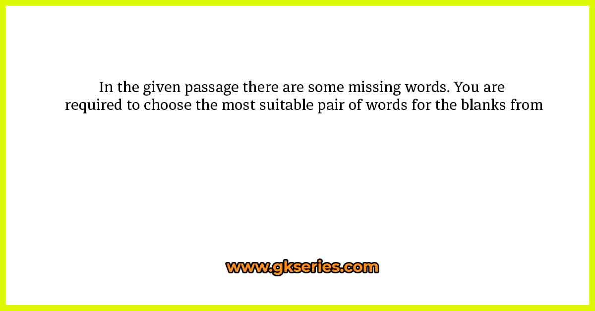 In the given passage there are some missing words. You are required to choose the most suitable pair of words for the blanks from