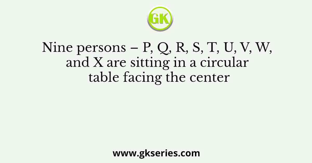 Nine persons – P, Q, R, S, T, U, V, W, and X are sitting in a circular table facing the center. Each person likes different numbers