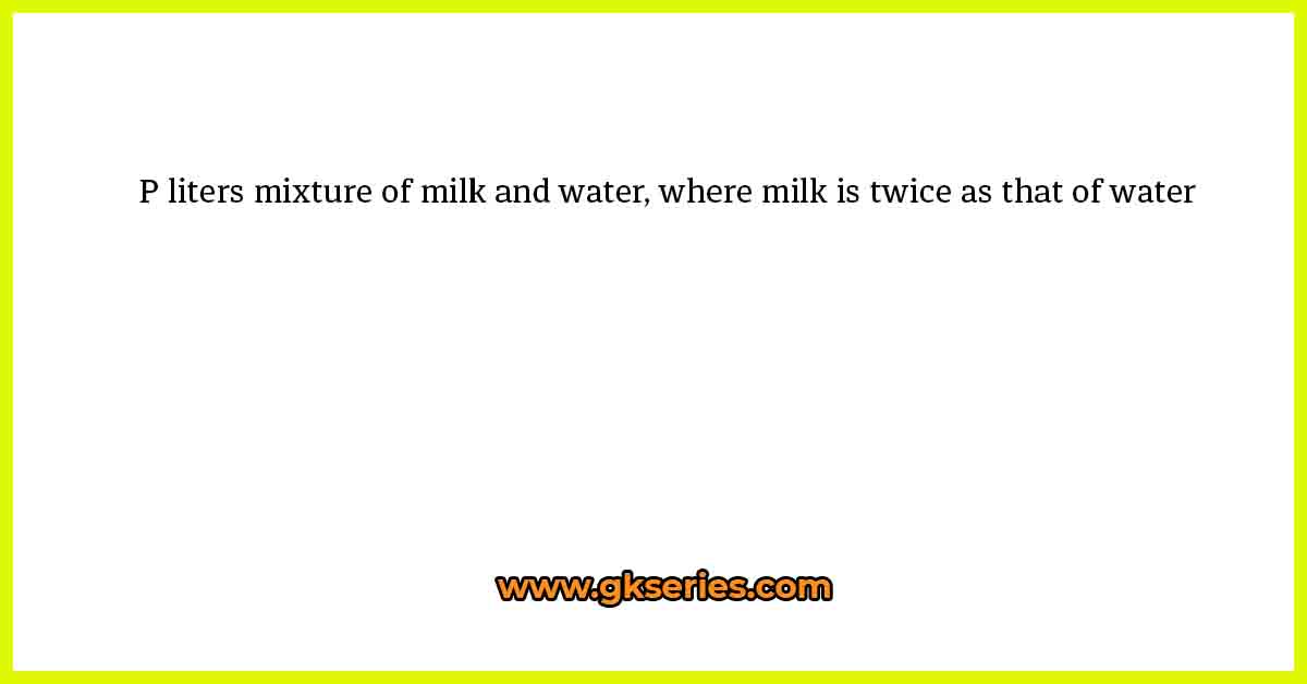 P liters mixture of milk and water, where milk is twice as that of water