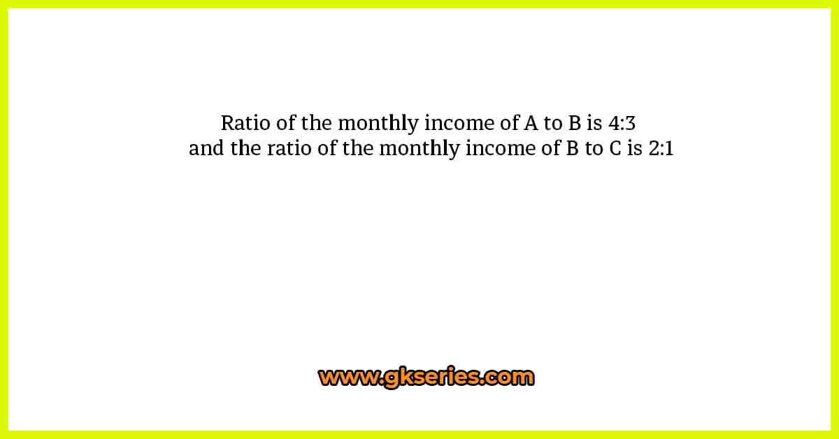 Ratio of the monthly income of A to B is 4:3 and the ratio of the monthly income of B to C is 2:1. If the difference between