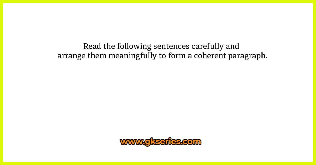 Read the following sentences carefully and arrange them meaningfully to form a coherent paragraph.
