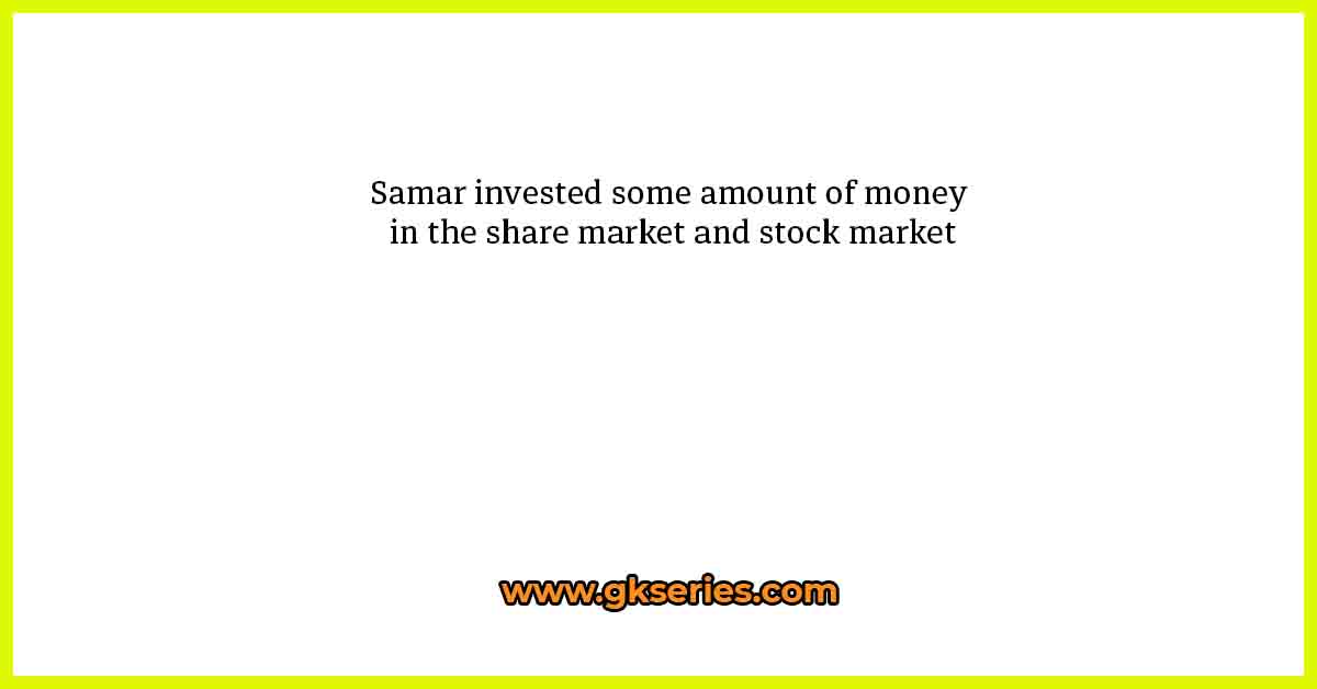 Samar invested some amount of money in the share market and stock market