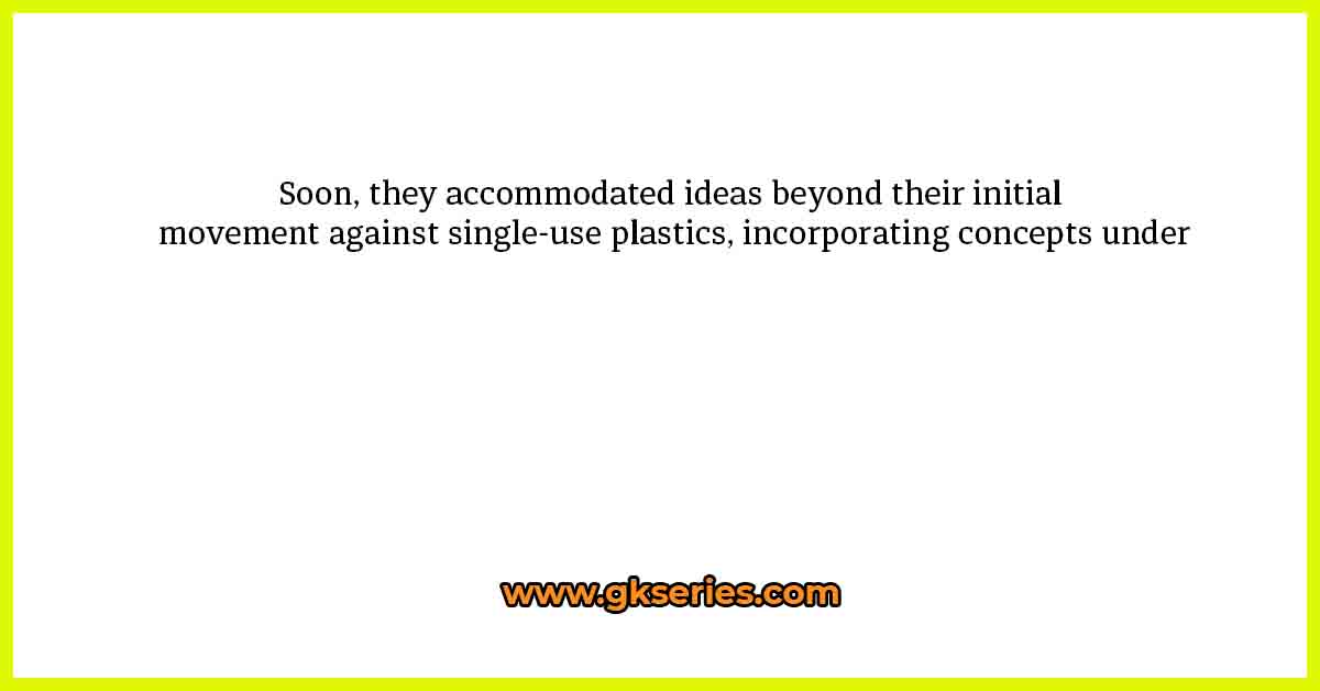 Soon, they accommodated ideas beyond their initial movement against single-use plastics, incorporating concepts under