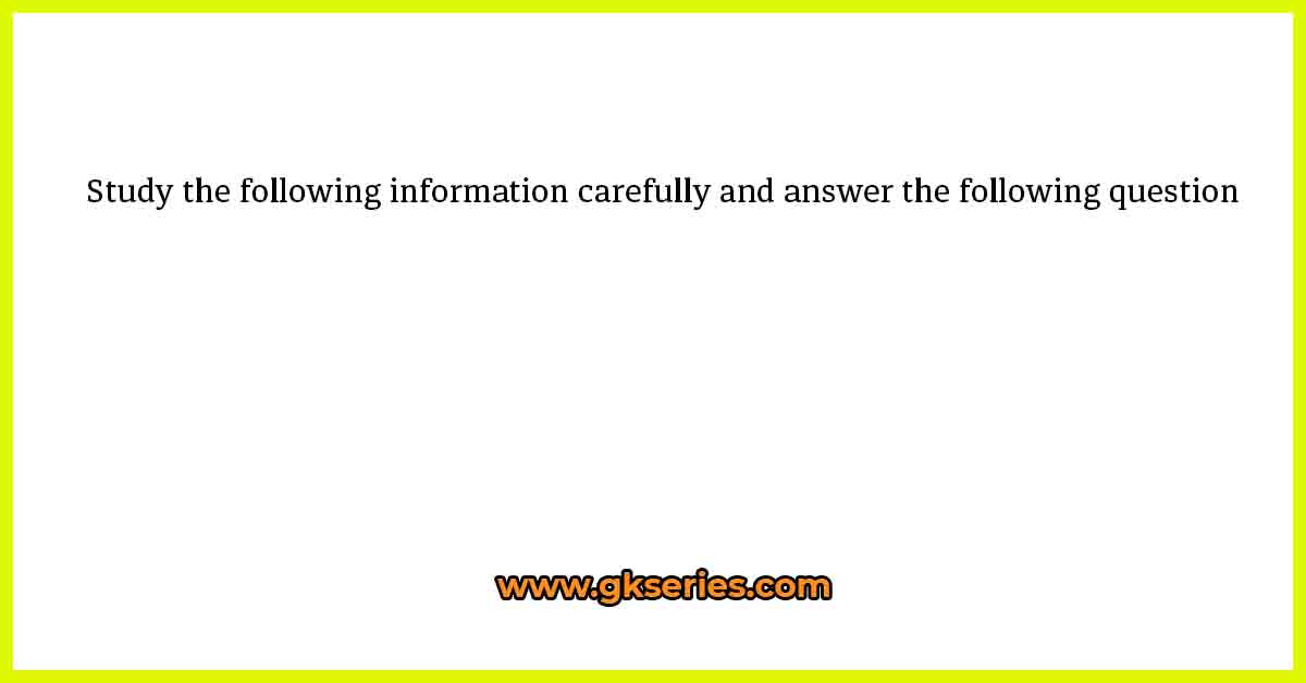 Study the following information carefully and answer the following question
