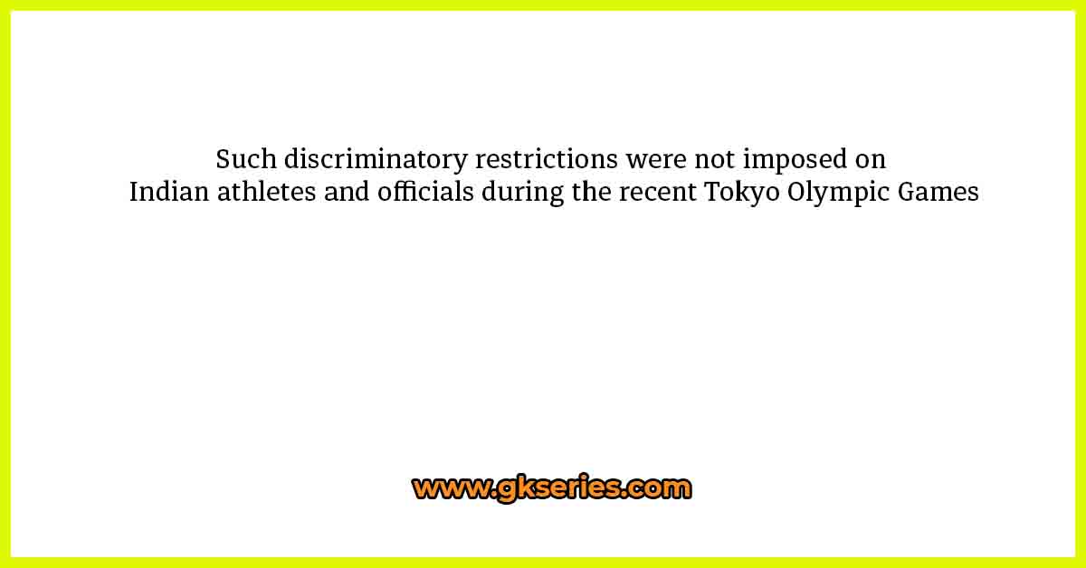 Such discriminatory restrictions were not imposed on Indian athletes and officials during the recent Tokyo Olympic Games