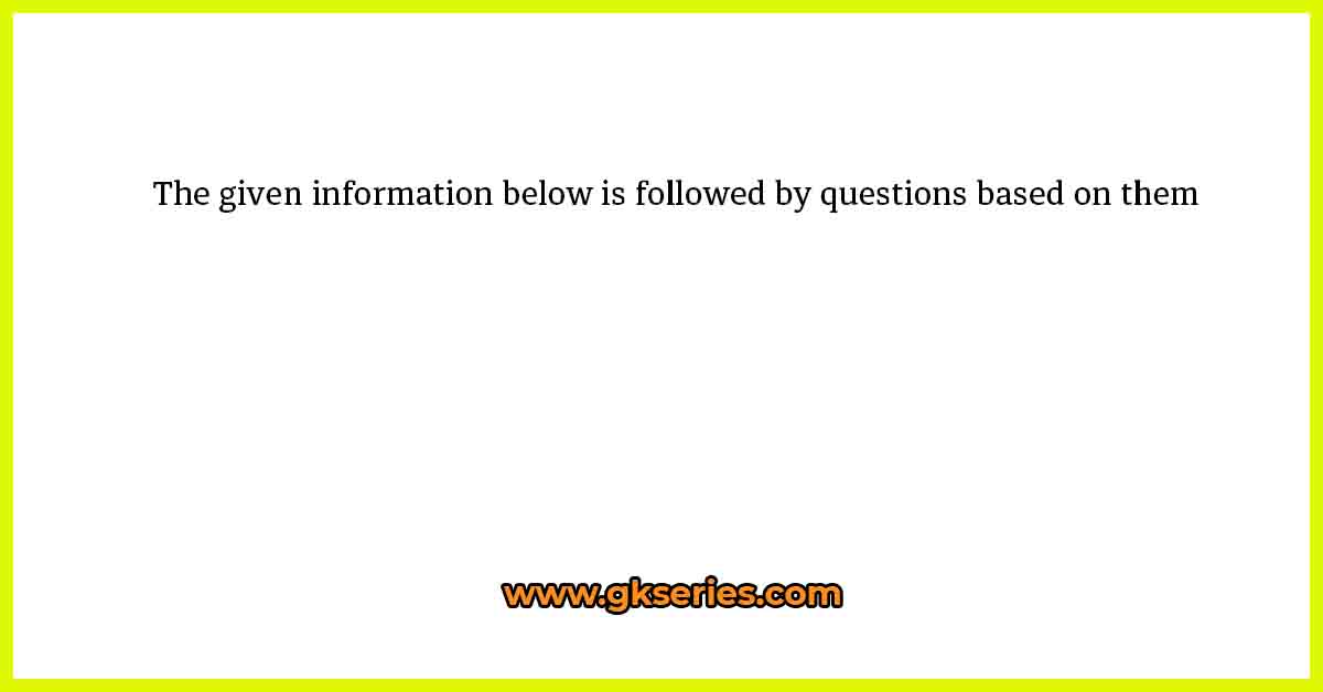 The given information below is followed by questions based on them