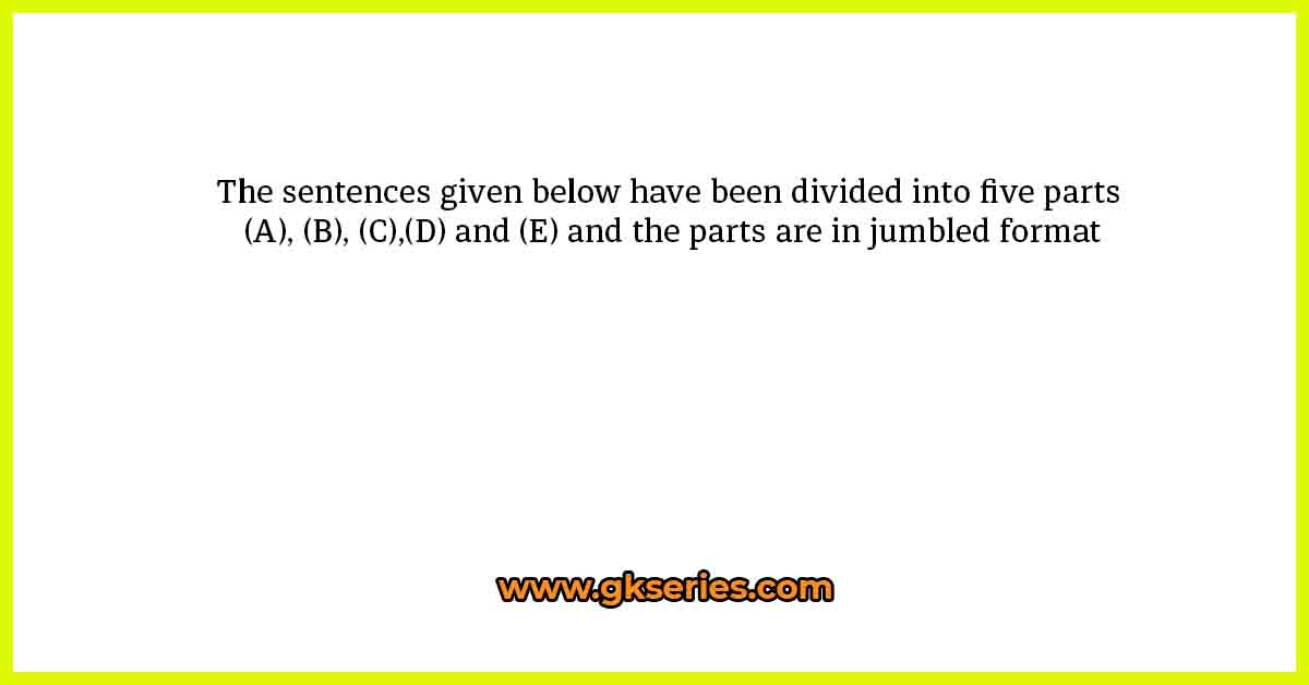 The sentences given below have been divided into five parts (A), (B), (C),(D) and (E) and the parts are in jumbled format