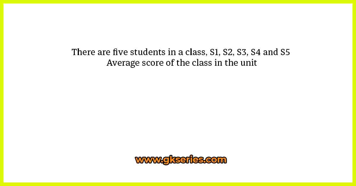 There are five students in a class, S1, S2, S3, S4 and S5 Average score of the class in the unit