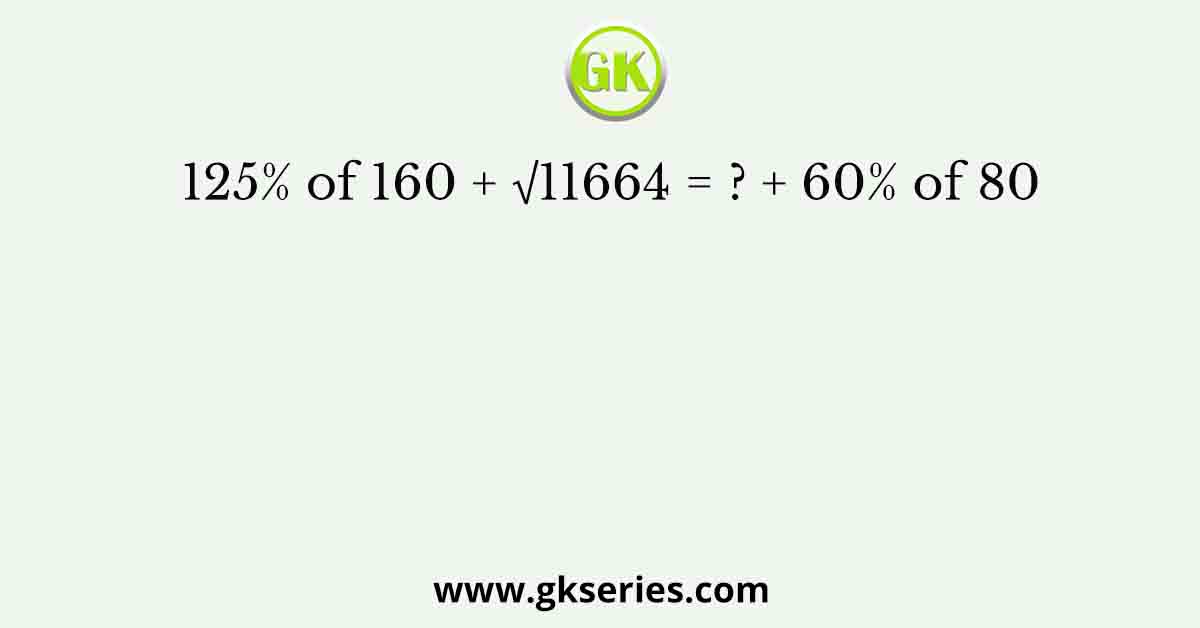 125% of 160 + √11664 = ? + 60% of 80