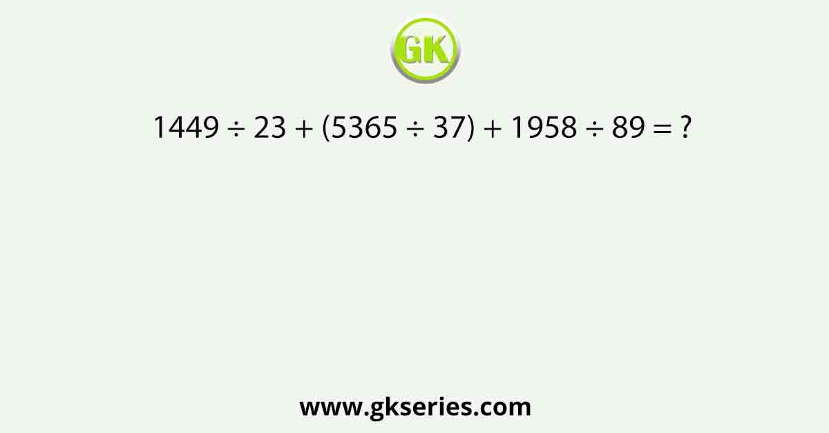 1449 ÷ 23 + (5365 ÷ 37) + 1958 ÷ 89 = ?