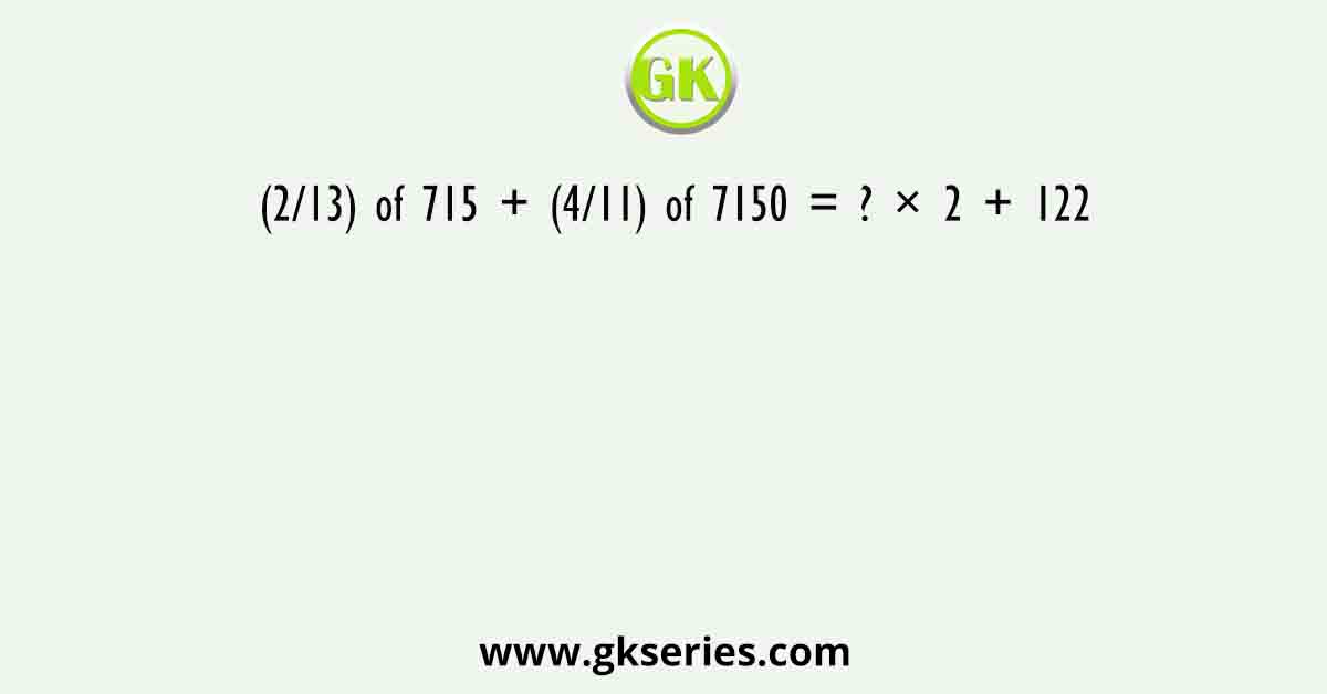 (2/13) of 715 + (4/11) of 7150 = ? × 2 + 122