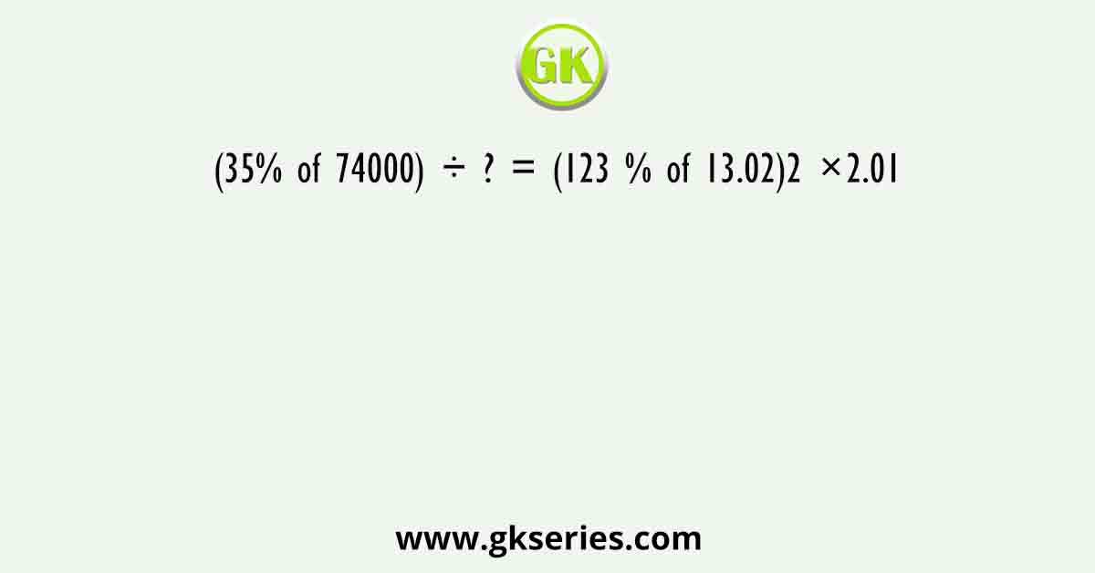 (35% of 74000) ÷ ? = (123 % of 13.02)2 ×2.01