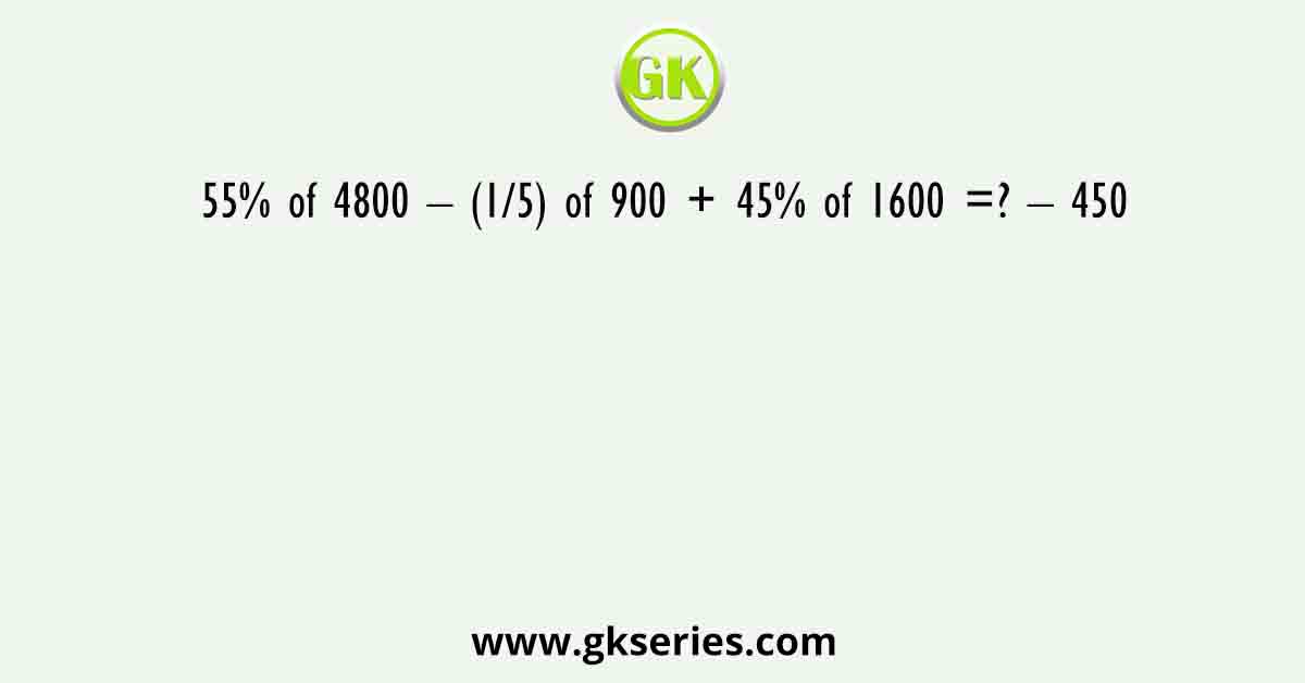 55% of 4800 – (1/5) of 900 + 45% of 1600 =? – 450