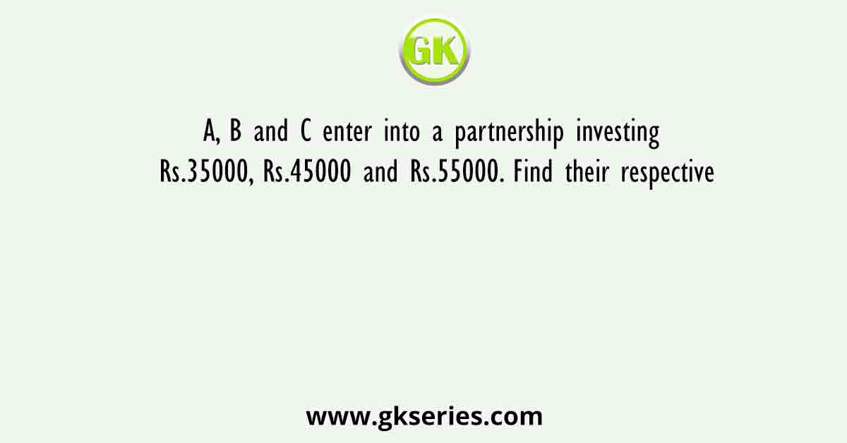 A, B and C enter into a partnership investing Rs.35000, Rs.45000 and Rs.55000. Find their respective