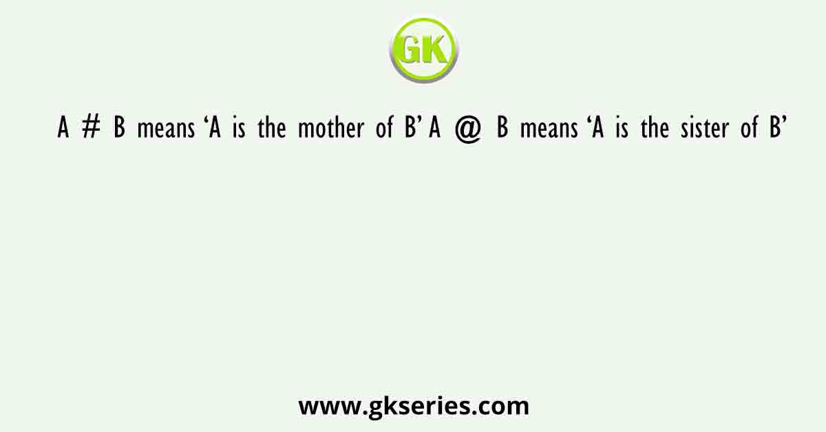 A # B means ‘A is the mother of B’ A @ B means ‘A is the sister of B’