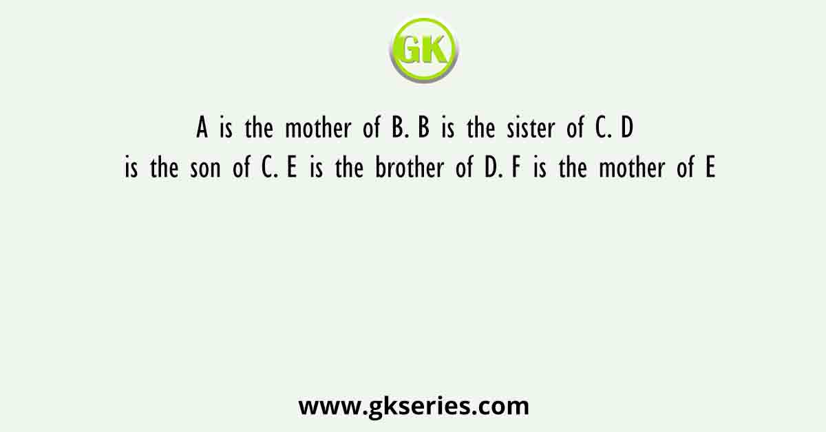 A is the mother of B. B is the sister of C. D is the son of C. E is the brother of D. F is the mother of E