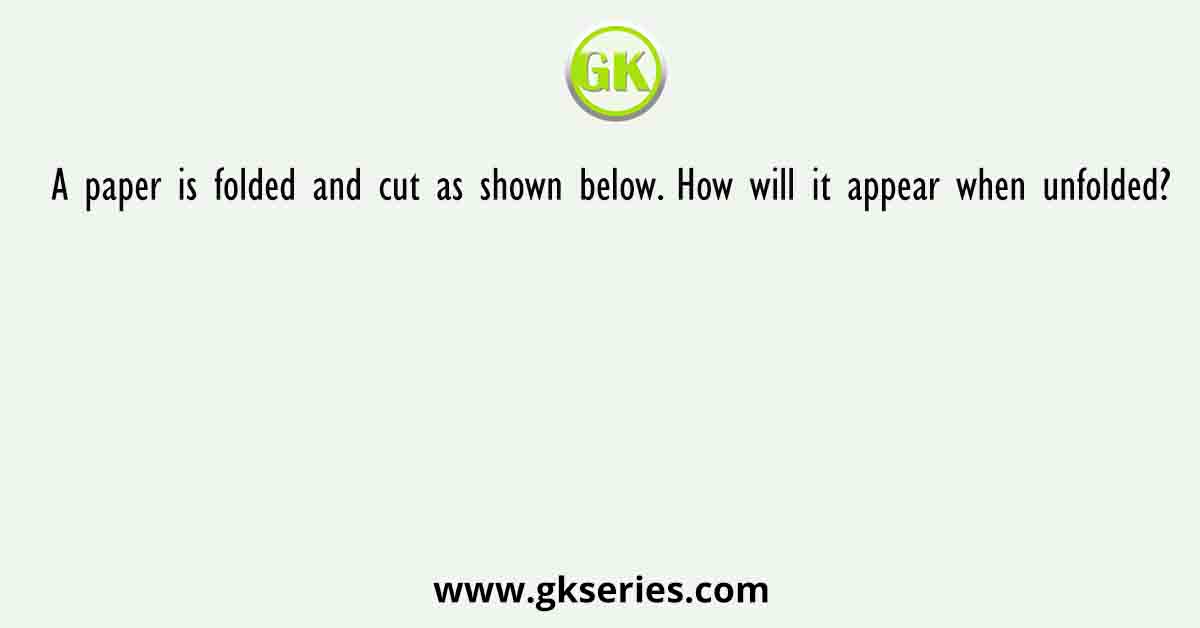 A paper is folded and cut as shown below. How will it appear when unfolded?