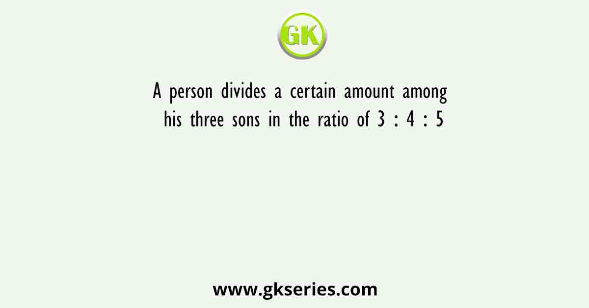 A person divides a certain amount among his three sons in the ratio of 3 ∶ 4 ∶ 5. If he had divided this amount in the ratio