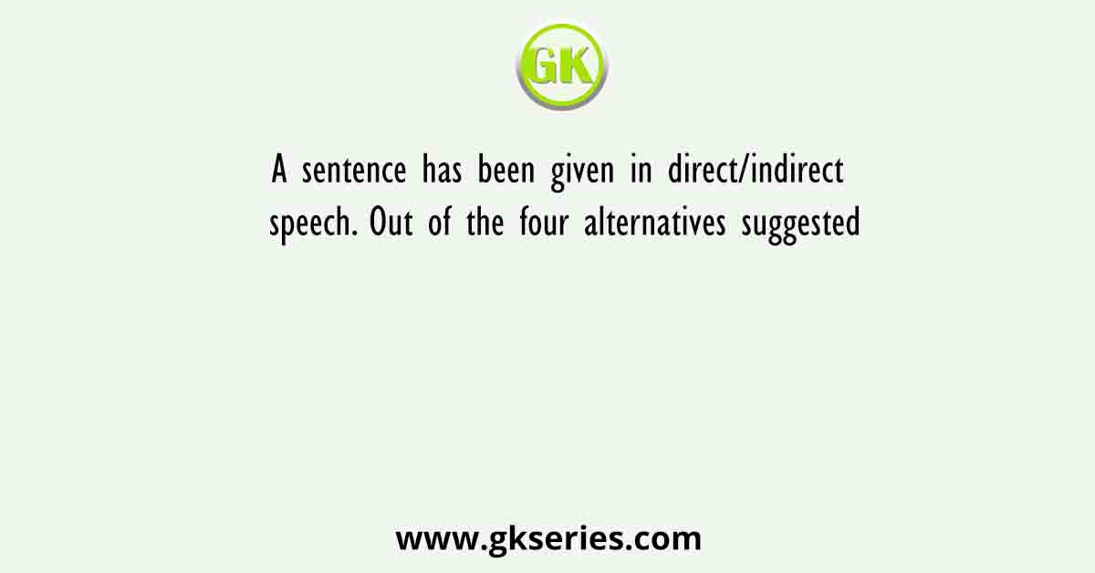 A sentence has been given in direct/indirect speech. Out of the four alternatives suggested