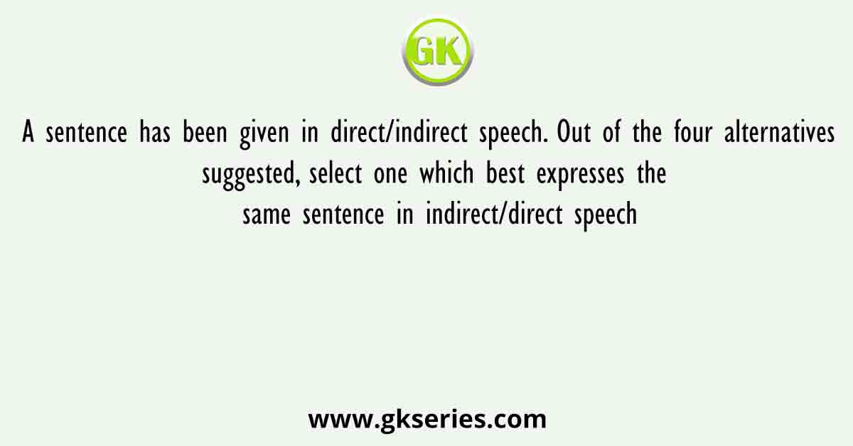 A sentence has been given in direct/indirect speech. Out of the four alternatives suggested