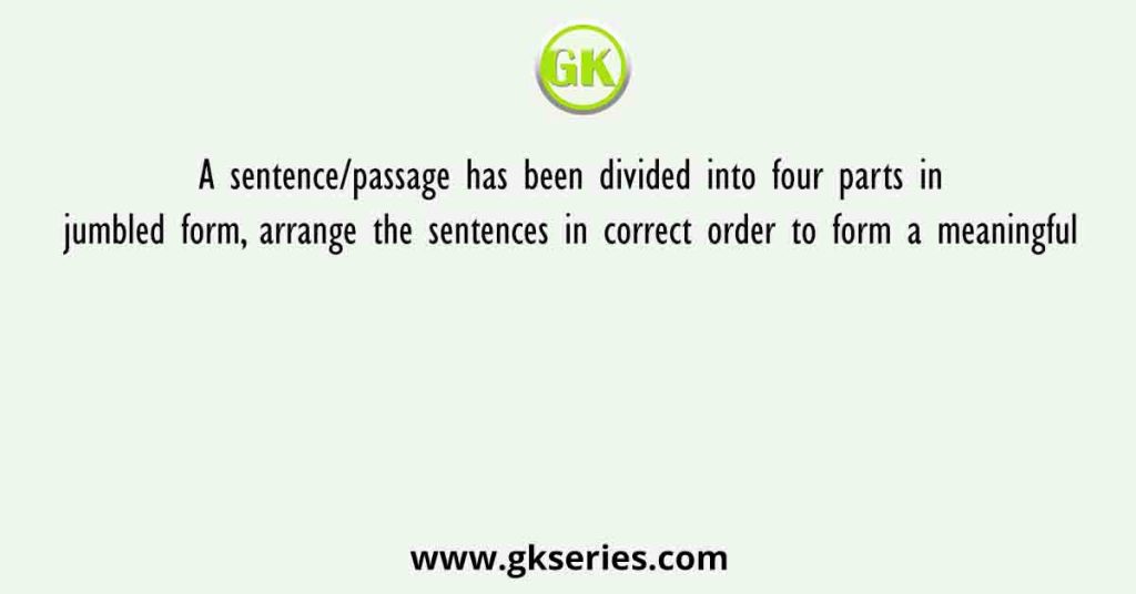 A sentence/passage has been divided into four parts in jumbled form, arrange the sentences in correct order to form a meaningful