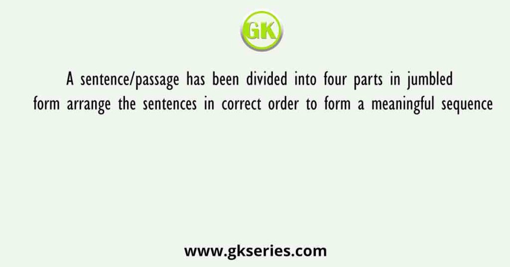 A sentence/passage has been divided into four parts in jumbled form arrange the sentences in correct order to form a meaningful sequence