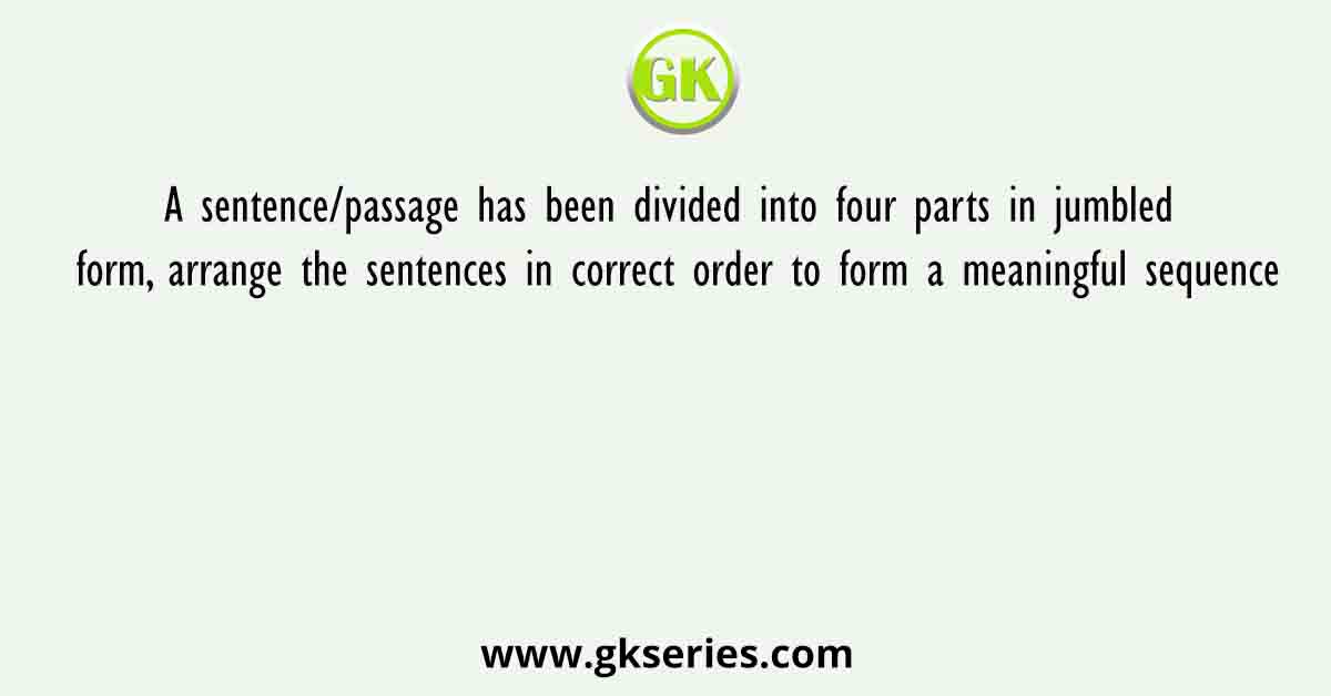 A sentence/passage has been divided into four parts in jumbled form, arrange the sentences in correct order to form a meaningful sequence