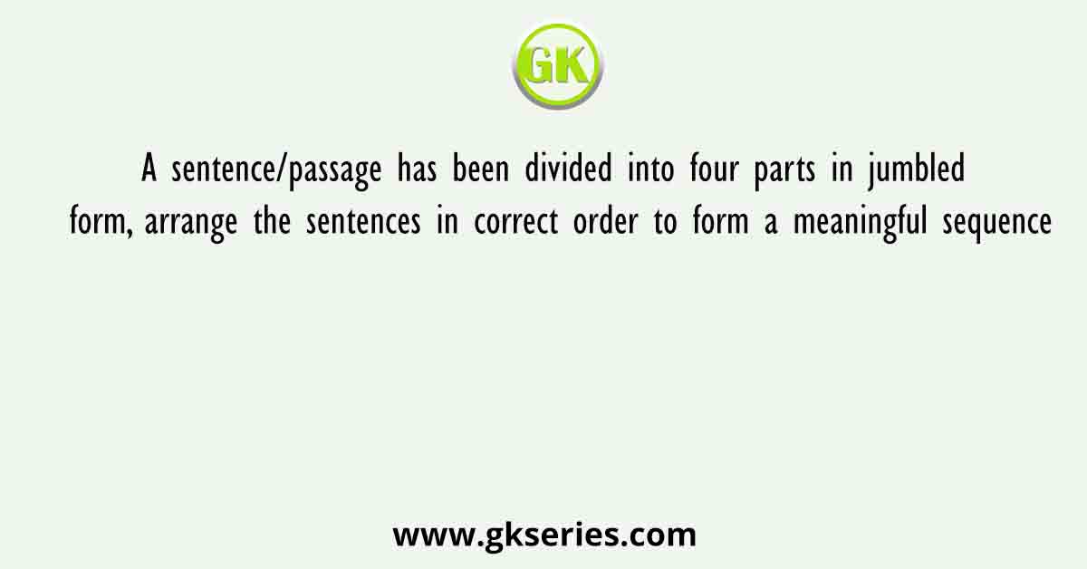 A sentence/passage has been divided into four parts in jumbled form, arrange the sentences in correct order to form a meaningful sequence