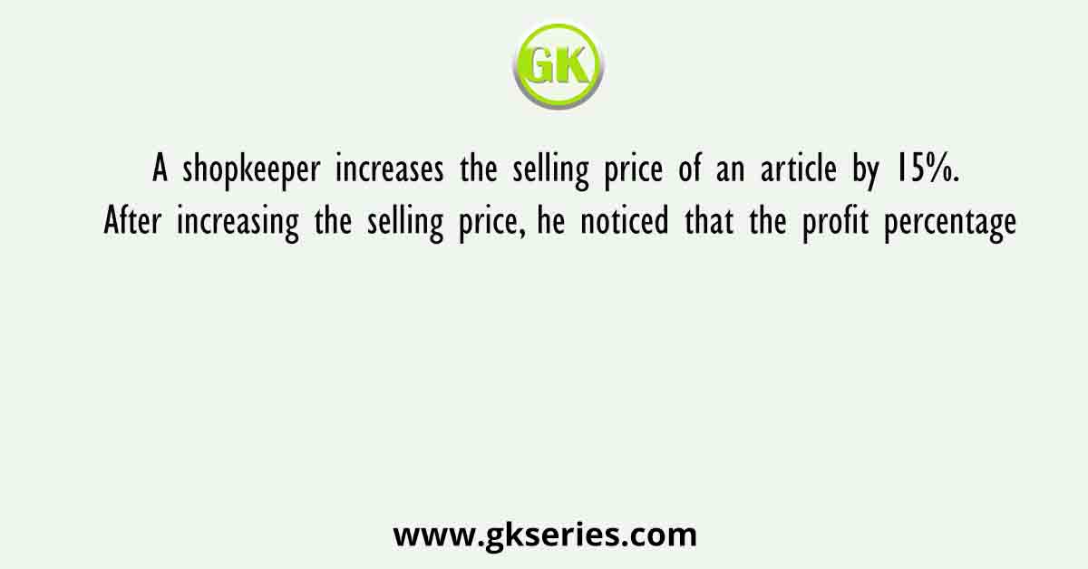 A shopkeeper increases the selling price of an article by 15%. After increasing the selling price, he noticed that the profit percentage