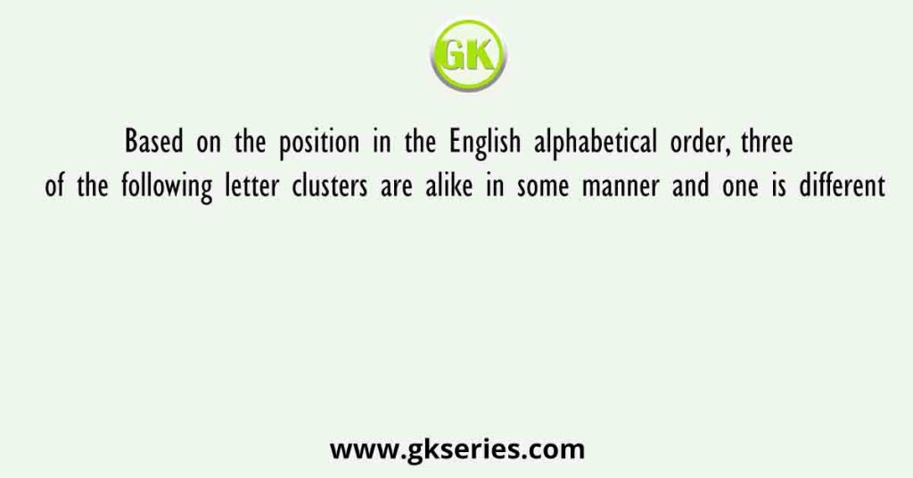 Based on the position in the English alphabetical order, three of the following letter clusters are alike in some manner and one is different