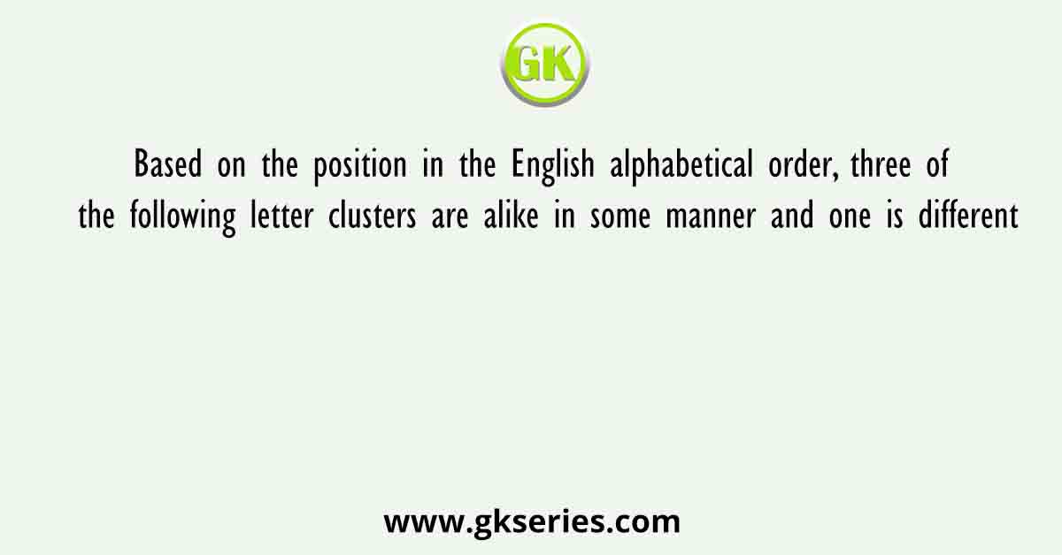Based on the position in the English alphabetical order, three of the following letter clusters are alike in some manner and one is different