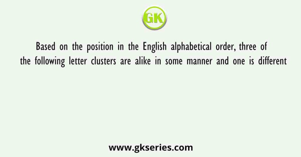 Based on the position in the English alphabetical order, three of the following letter clusters are alike in some manner and one is different