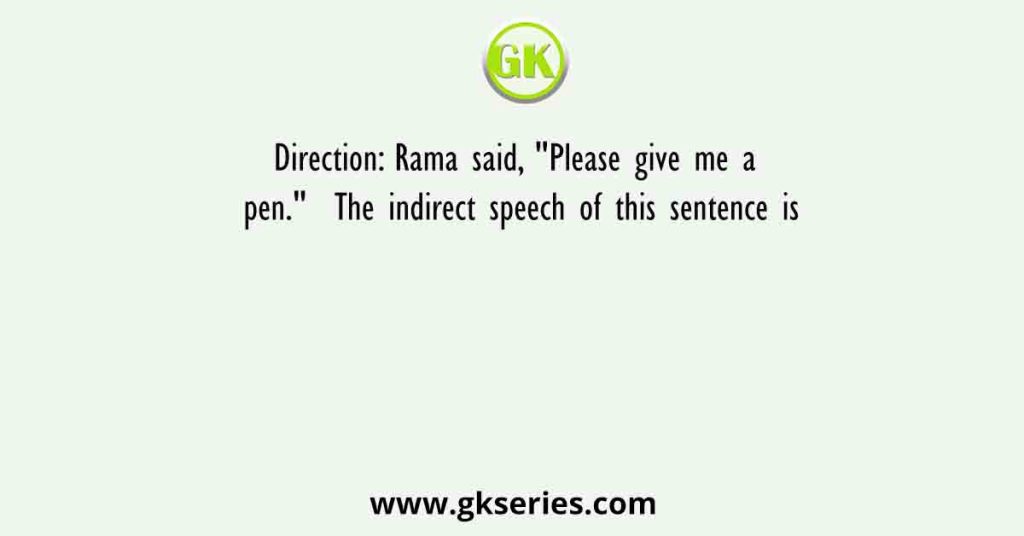 Direction: Rama said, "Please give me a pen."  The indirect speech of this sentence is