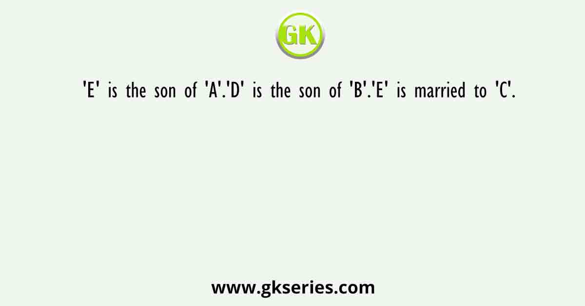 'E' is the son of 'A'.'D' is the son of 'B'.'E' is married to 'C'.
