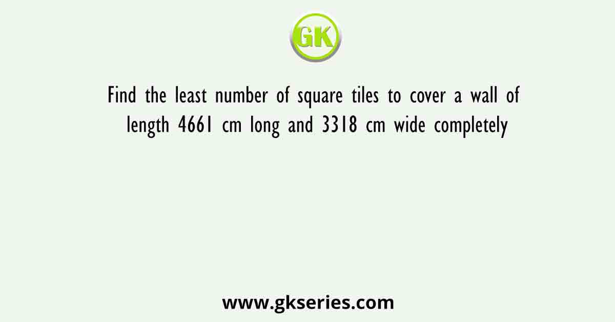Find the least number of square tiles to cover a wall of length 4661 cm long and 3318 cm wide completely