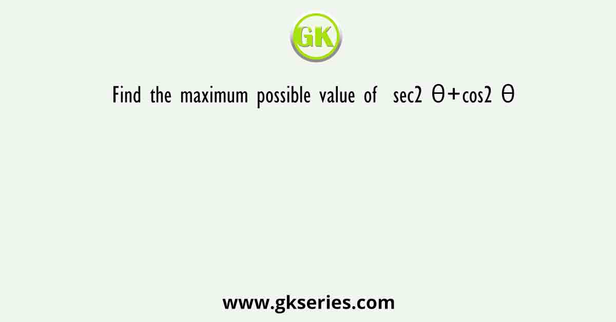 Find the maximum possible value of  sec2 θ+cos2 θ