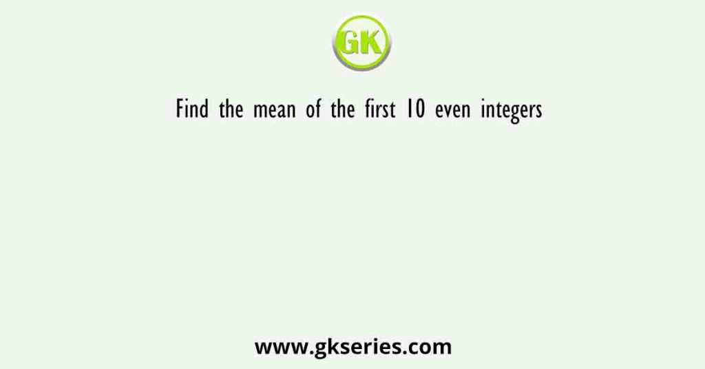 Find the mean of the first 10 even integers