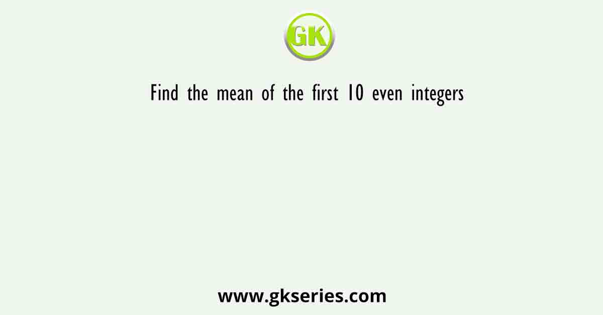 Find the mean of the first 10 even integers