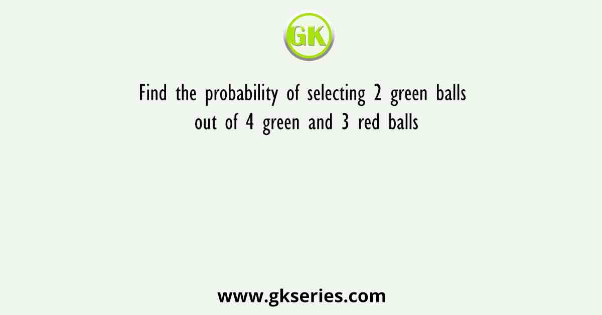 Find the probability of selecting 2 green balls out of 4 green and 3 red balls