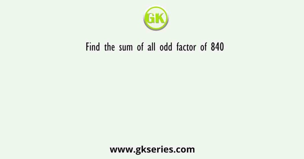 Find the sum of all odd factor of 840