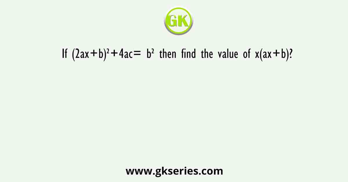 If (2ax+b)²+4ac= b² then find the value of x(ax+b)?