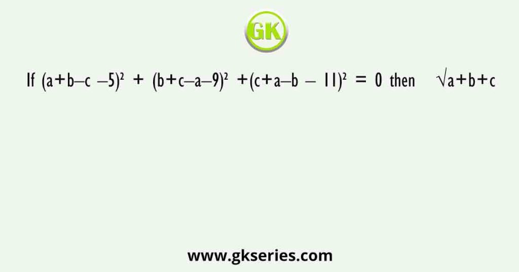 If (a+b–c –5)² + (b+c–a–9)² +(c+a–b – 11)² = 0 then   √a+b+c 