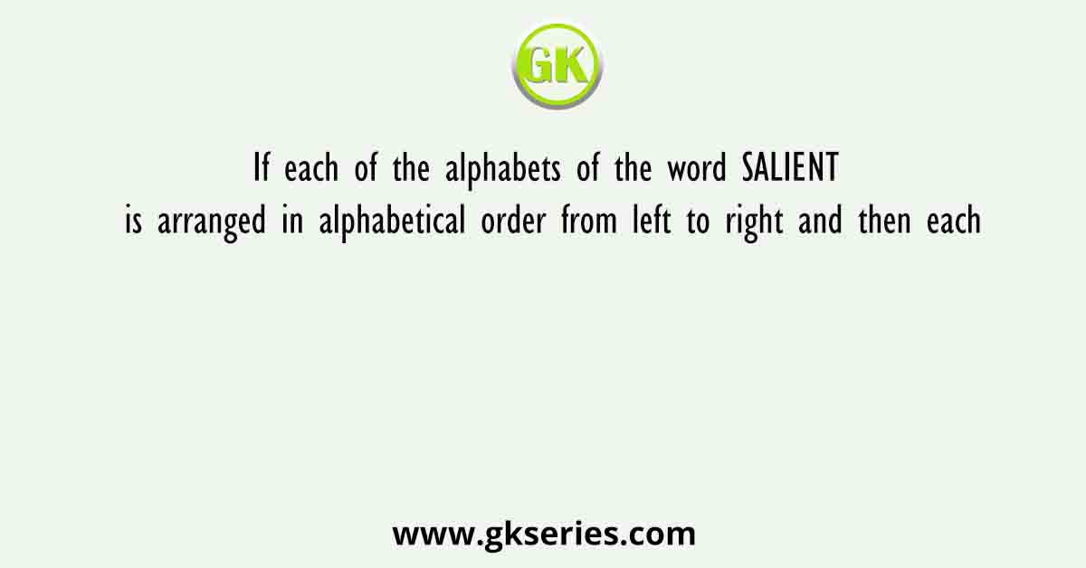 If each of the alphabets of the word SALIENT is arranged in alphabetical order from left to right and then each