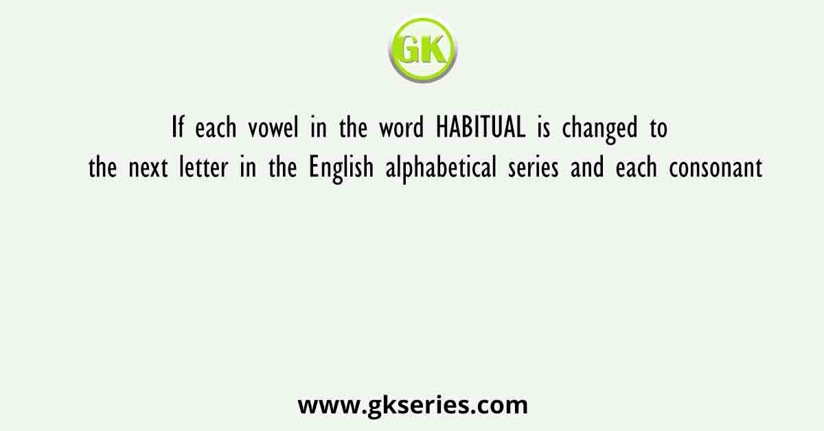 If each vowel in the word HABITUAL is changed to the next letter in the English alphabetical series and each consonant