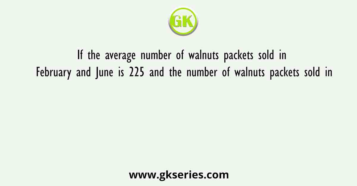 If the average number of walnuts packets sold in February and June is 225 and the number of walnuts packets sold in