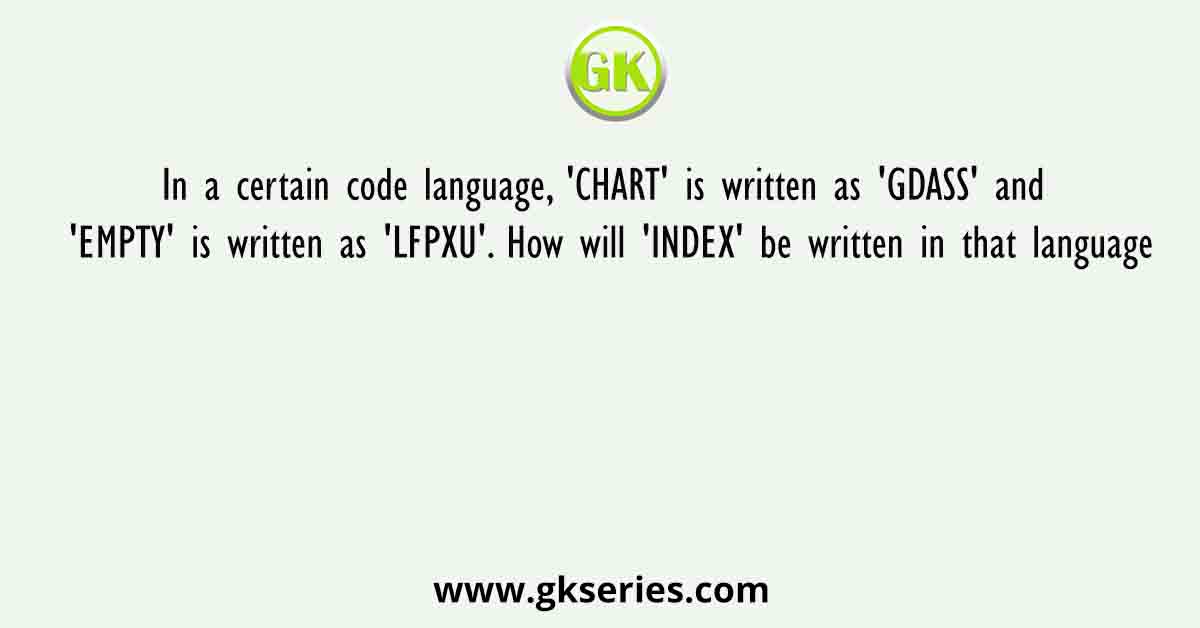 In a certain code language, 'CHART' is written as 'GDASS' and 'EMPTY' is written as 'LFPXU'. How will 'INDEX' be written in that language