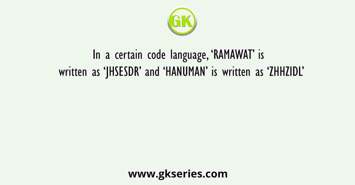 In a certain code language, ‘RAMAWAT’ is written as ‘JHSESDR’ and ‘HANUMAN’ is written as ‘ZHHZIDL’