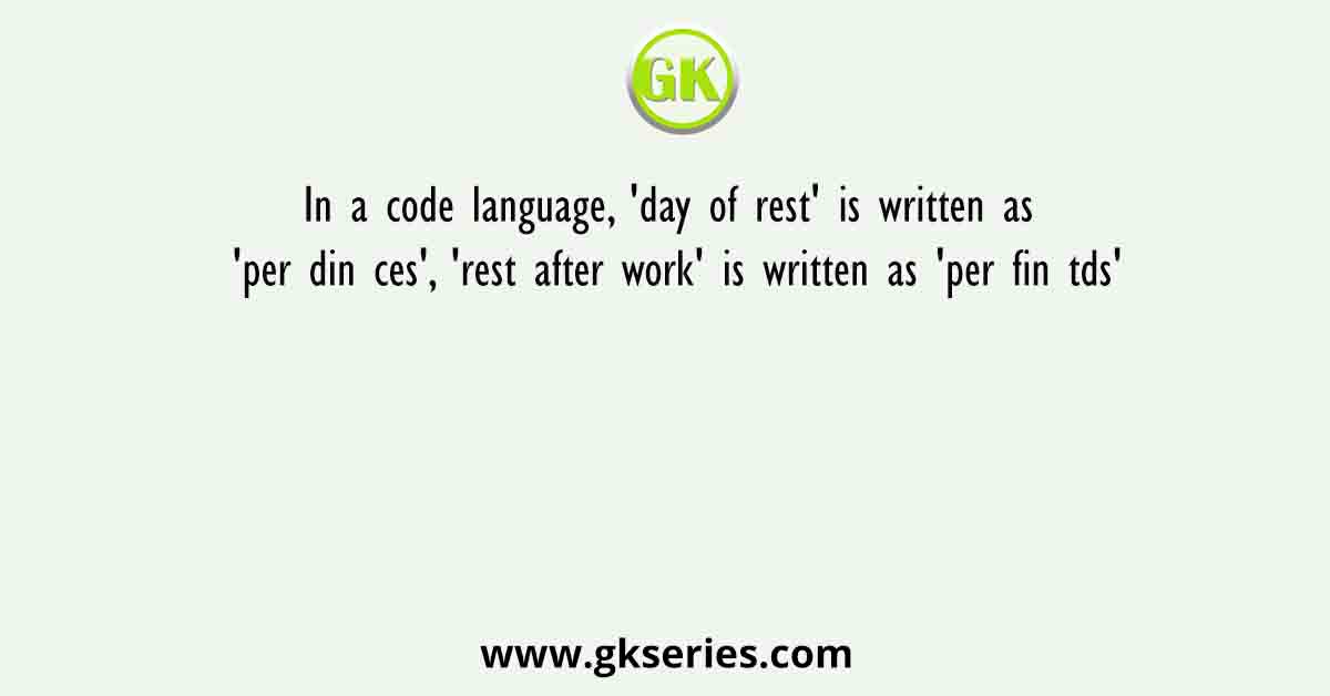 In a code language, 'day of rest' is written as 'per din ces', 'rest after work' is written as 'per fin tds'